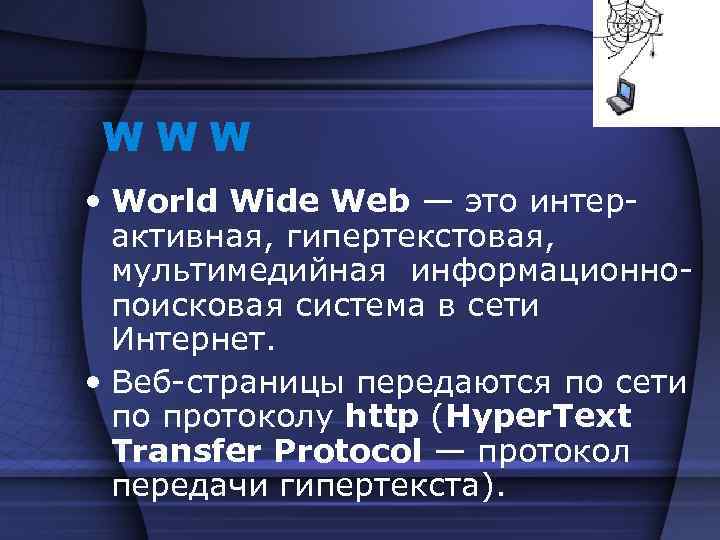 WWW • World Wide Web — это интерактивная, гипертекстовая, мультимедийная информационнопоисковая система в сети