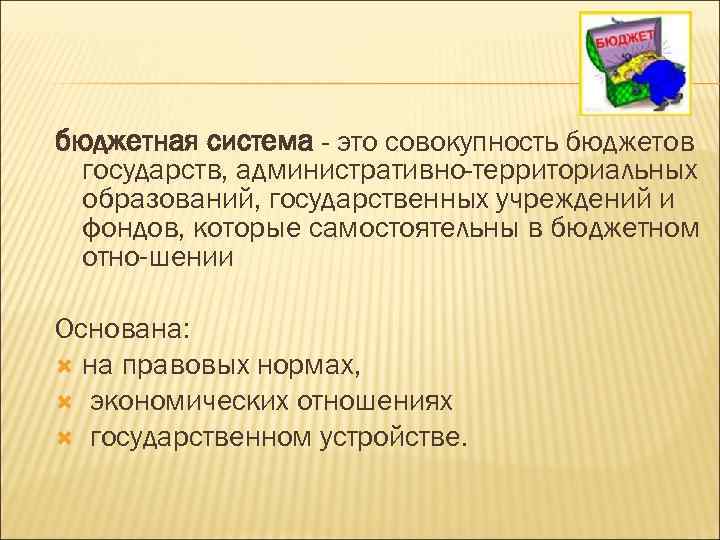 бюджетная система - это совокупность бюджетов государств, административно-территориальных образований, государственных учреждений и фондов, которые