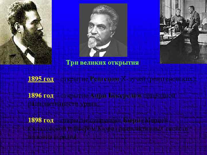 Три великих открытия: открытия 1895 год – открытие Ренгеном Х-лучей (рентгеновских); 1896 год –