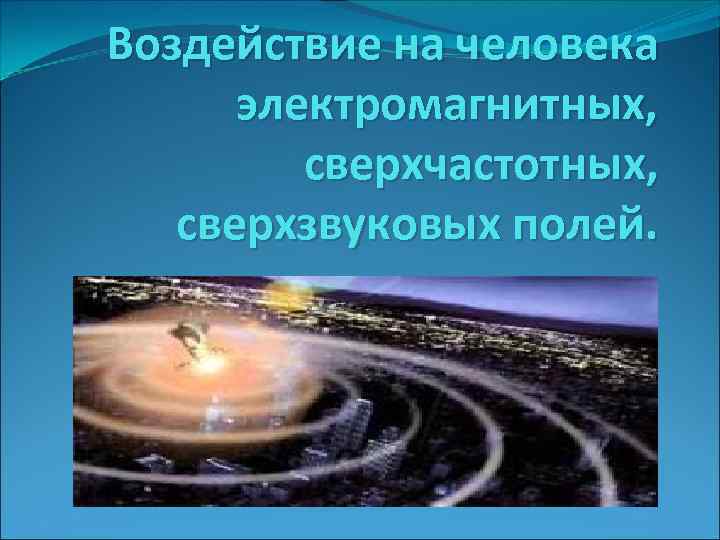 Воздействие на человека электромагнитных, сверхчастотных, сверхзвуковых полей. 