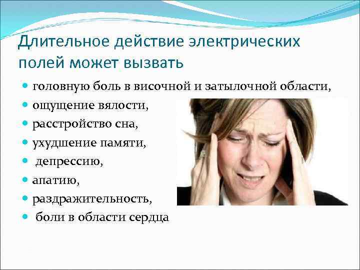 Длительное действие электрических полей может вызвать головную боль в височной и затылочной области, ощущение