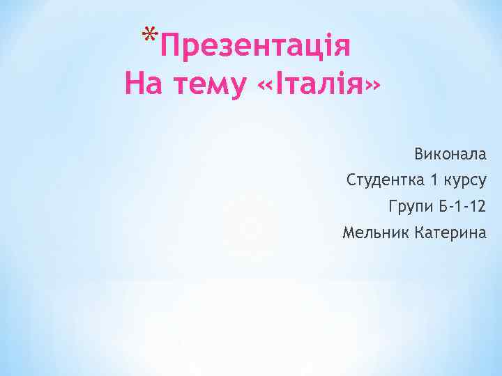 *Презентація На тему «Італія» Виконала Студентка 1 курсу Групи Б-1 -12 Мельник Катерина 