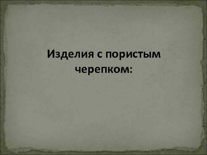 Изделия с пористым черепком: 