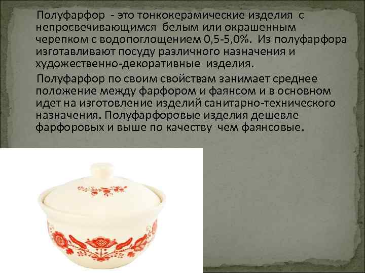  Полуфарфор - это тонкокерамические изделия с непросвечивающимся белым или окрашенным черепком с водопоглощением