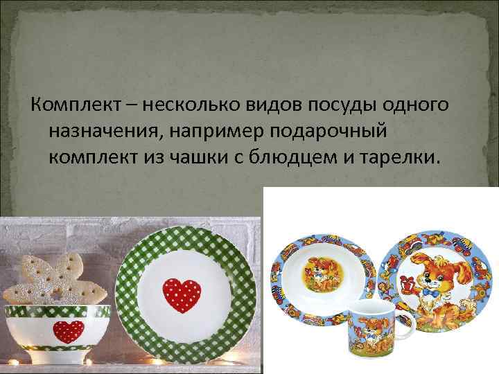 Комплект – несколько видов посуды одного назначения, например подарочный комплект из чашки с блюдцем