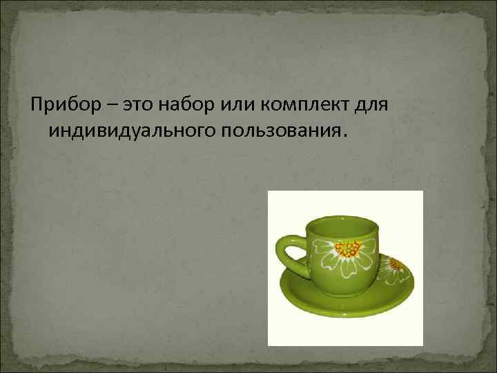 Прибор – это набор или комплект для индивидуального пользования. 