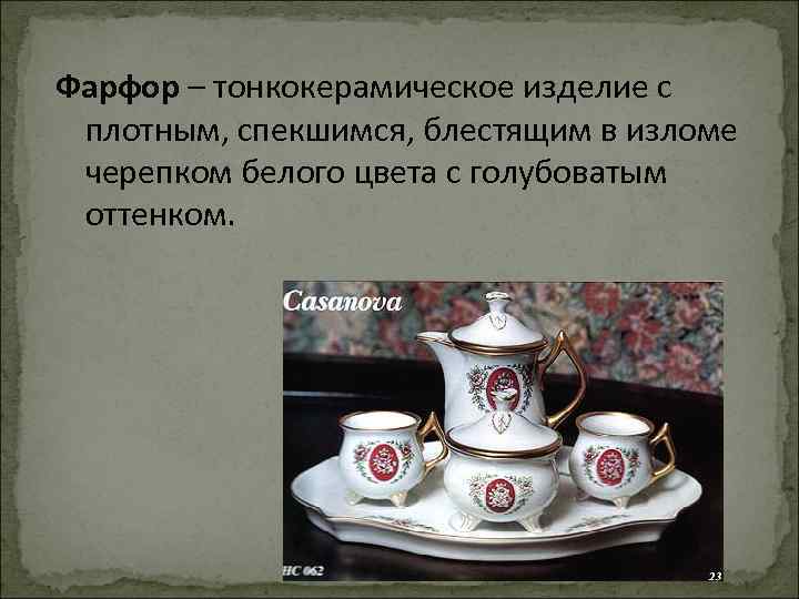 Фарфор – тонкокерамическое изделие с плотным, спекшимся, блестящим в изломе черепком белого цвета с