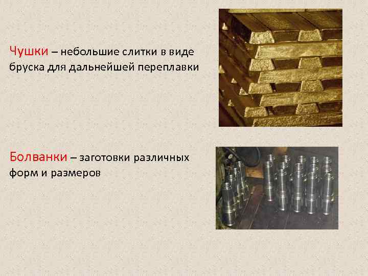 Чушки – небольшие слитки в виде бруска для дальнейшей переплавки Болванки – заготовки различных
