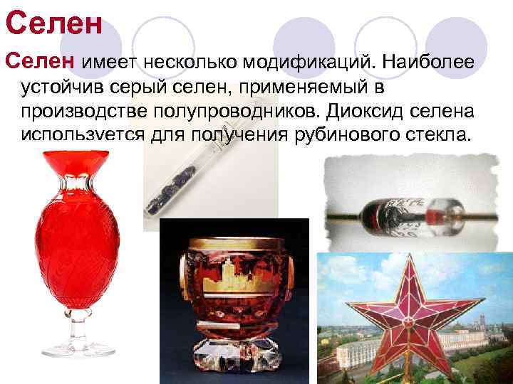 Селен имеет несколько модификаций. Наиболее устойчив серый селен, применяемый в производстве полупроводников. Диоксид селена