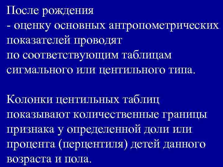 После рождения - оценку основных антропометрических показателей проводят по соответствующим таблицам сигмального или центильного