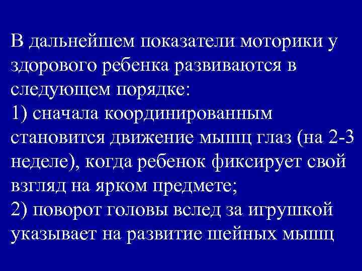 В дальнейшем показатели моторики у здорового ребенка развиваются в следующем порядке: 1) сначала координированным