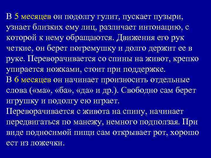 В 5 месяцев он подолгу гулит, пускает пузыри, узнает близких ему лиц, различает интонацию,