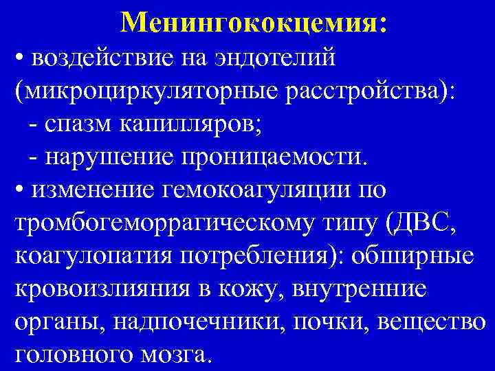 Менингококцемия: • воздействие на эндотелий (микроциркуляторные расстройства): - спазм капилляров; - нарушение проницаемости. •