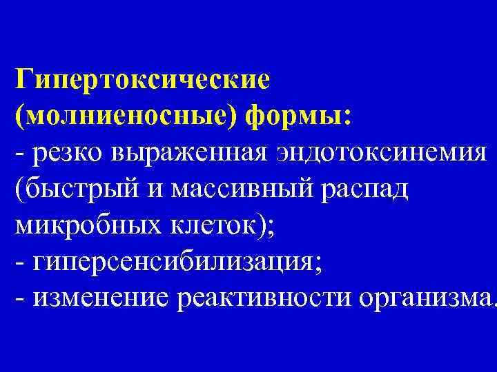 Гипертоксические (молниеносные) формы: - резко выраженная эндотоксинемия (быстрый и массивный распад микробных клеток); -
