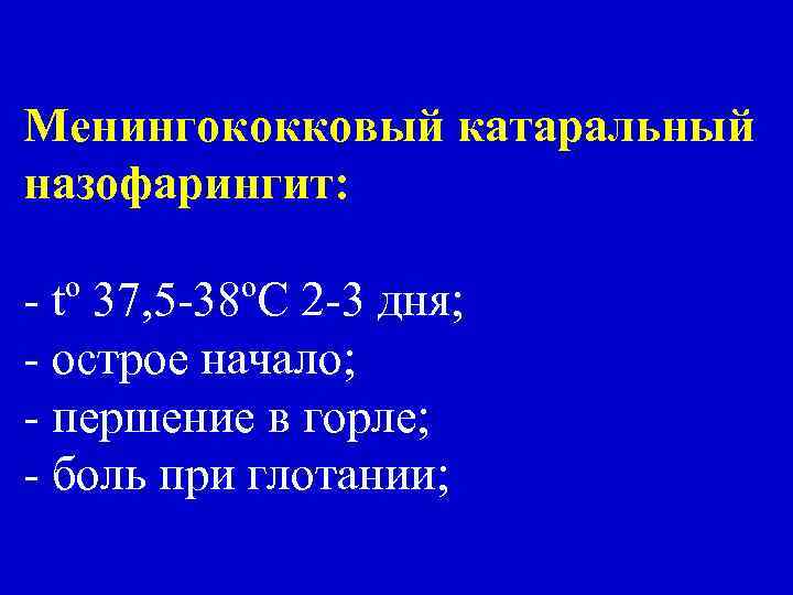 Менингококковый катаральный назофарингит: - tº 37, 5 -38ºC 2 -3 дня; - острое начало;