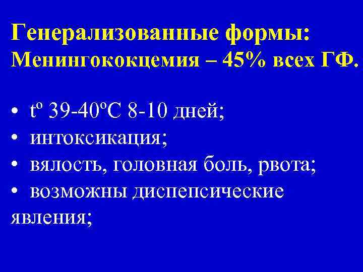 Генерализованные формы: Менингококцемия – 45% всех ГФ. • tº 39 -40ºC 8 -10 дней;