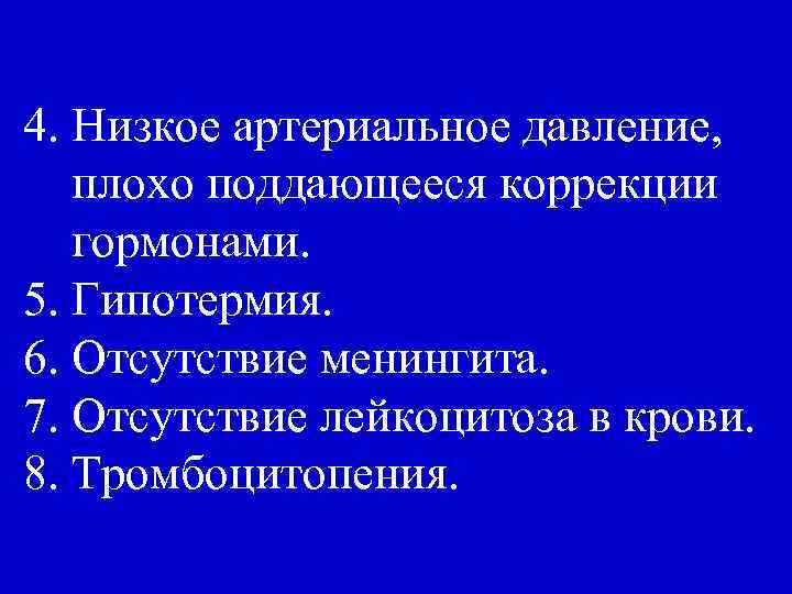4. Низкое артериальное давление, плохо поддающееся коррекции гормонами. 5. Гипотермия. 6. Отсутствие менингита. 7.