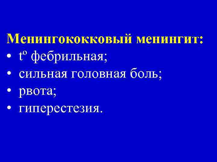 Менингококковый менингит: • tº фебрильная; • сильная головная боль; • рвота; • гиперестезия. 