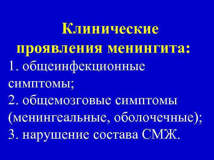 Клинические проявления менингита: 1. общеинфекционные симптомы; 2. общемозговые симптомы (менингеальные, оболочечные); 3. нарушение состава