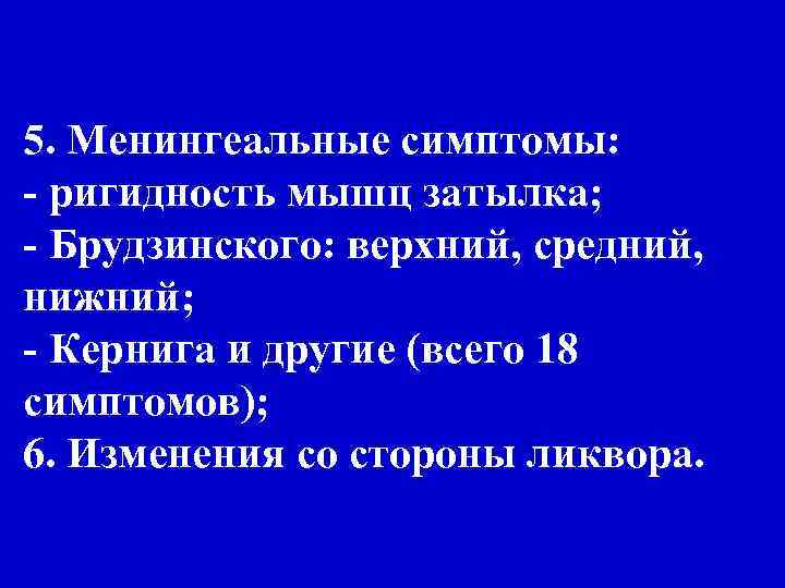 5. Менингеальные симптомы: - ригидность мышц затылка; - Брудзинского: верхний, средний, нижний; - Кернига
