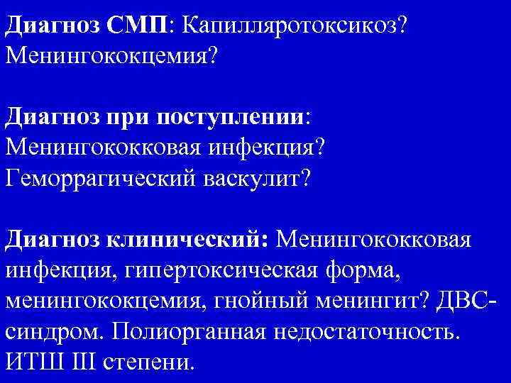 Диагноз СМП: Капилляротоксикоз? Менингококцемия? Диагноз при поступлении: Менингококковая инфекция? Геморрагический васкулит? Диагноз клинический: Менингококковая