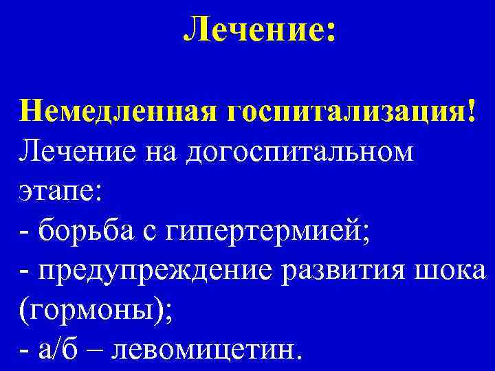 Лечение: Немедленная госпитализация! Лечение на догоспитальном этапе: - борьба с гипертермией; - предупреждение развития