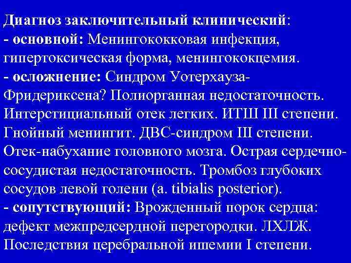 Диагноз заключительный клинический: - основной: Менингококковая инфекция, гипертоксическая форма, менингококцемия. - осложнение: Синдром Уотерхауза.