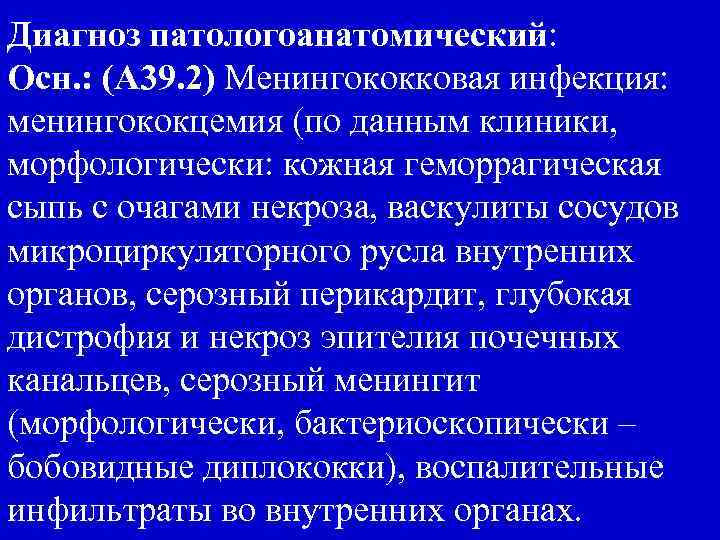 Диагноз патологоанатомический: Осн. : (А 39. 2) Менингококковая инфекция: менингококцемия (по данным клиники, морфологически: