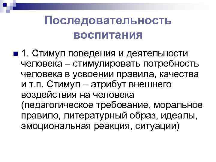 Последовательность воспитания n 1. Стимул поведения и деятельности человека – стимулировать потребность человека в