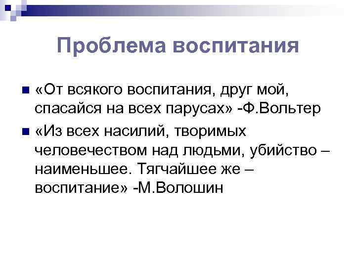 Проблема воспитания «От всякого воспитания, друг мой, спасайся на всех парусах» -Ф. Вольтер n