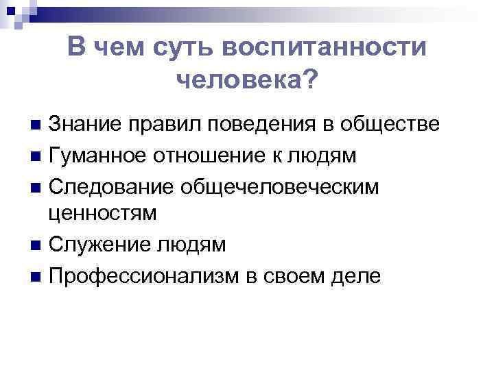В чем суть воспитанности человека? Знание правил поведения в обществе n Гуманное отношение к