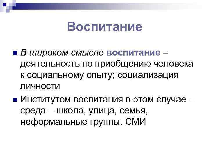 Воспитание В широком смысле воспитание – деятельность по приобщению человека к социальному опыту; социализация