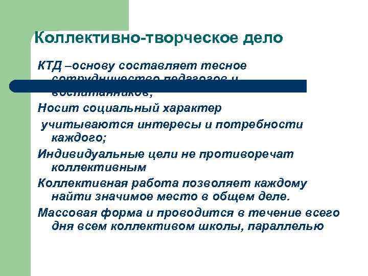 Коллективно-творческое дело КТД –основу составляет тесное сотрудничество педагогов и воспитанников; Носит социальный характер учитываются
