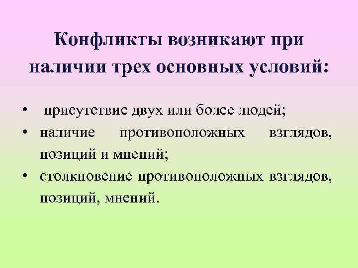 Конфликты возникают при наличии трех основных условий: • присутствие двух или более людей; •