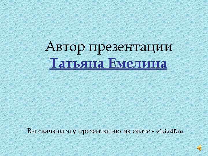 Автор презентации Татьяна Емелина Вы скачали эту презентацию на сайте - viki. rdf. ru