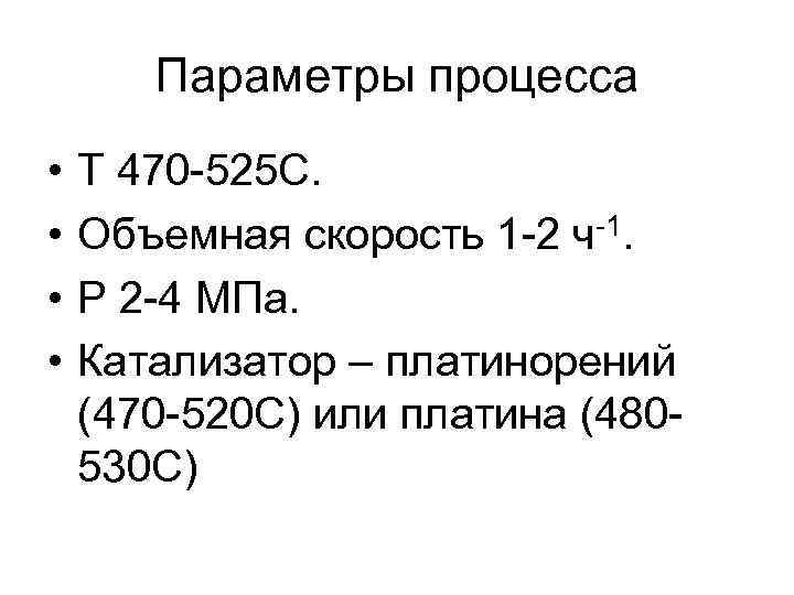 Параметры процесса • • Т 470 -525 С. Объемная скорость 1 -2 ч-1. P