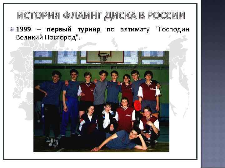  1999 – Первыйчемпионат России по алтимату среди любителей (Санкт-Петербург). С 2008 г. Чемпионат