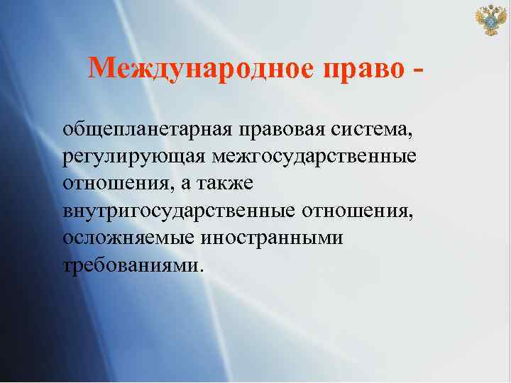 Международное право - общепланетарная правовая система, регулирующая межгосударственные отношения, а также внутригосударственные отношения, осложняемые