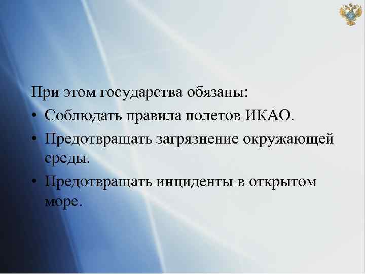 При этом государства обязаны: • Соблюдать правила полетов ИКАО. • Предотвращать загрязнение окружающей среды.
