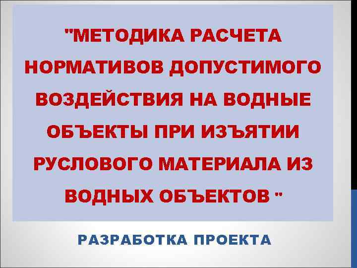 "МЕТОДИКА РАСЧЕТА НОРМАТИВОВ ДОПУСТИМОГО ВОЗДЕЙСТВИЯ НА ВОДНЫЕ ОБЪЕКТЫ ПРИ ИЗЪЯТИИ РУСЛОВОГО МАТЕРИАЛА ИЗ ВОДНЫХ