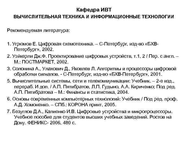 Кафедра ИВТ ВЫЧИСЛИТЕЛЬНАЯ ТЕХНИКА И ИНФОРМАЦИОННЫЕ ТЕХНОЛОГИИ Рекомендуемая литература: 1. Угрюмов Е. Цифровая схемотехника.