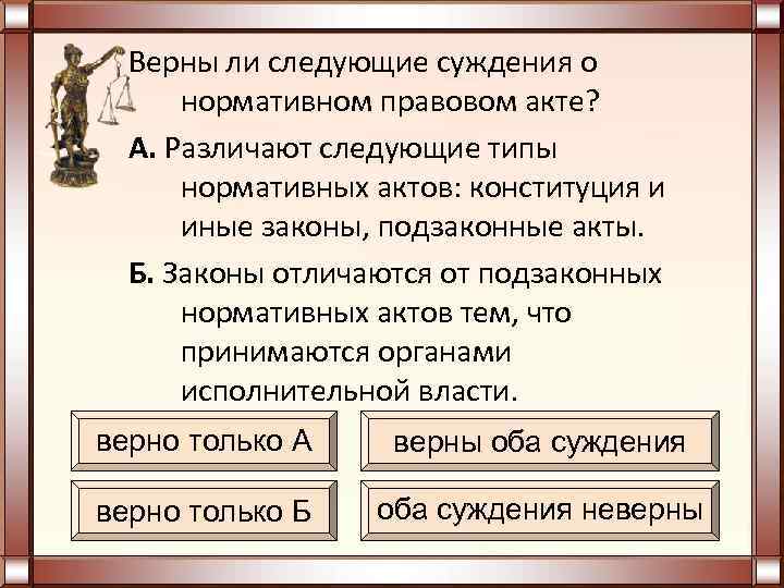  Верны ли следующие суждения о нормативном правовом акте? А. Различают следующие типы нормативных