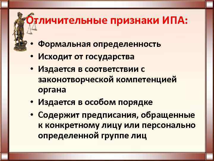 Отличительные признаки ИПА: • Формальная определенность • Исходит от государства • Издается в соответствии