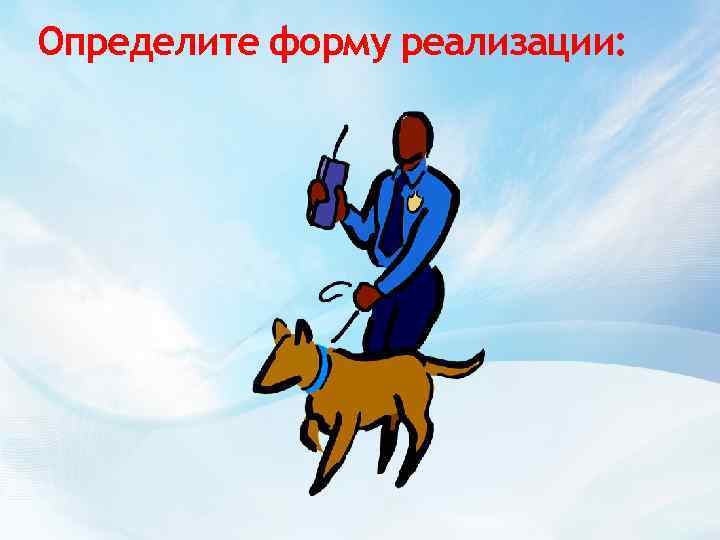 Определите форму реализации: 