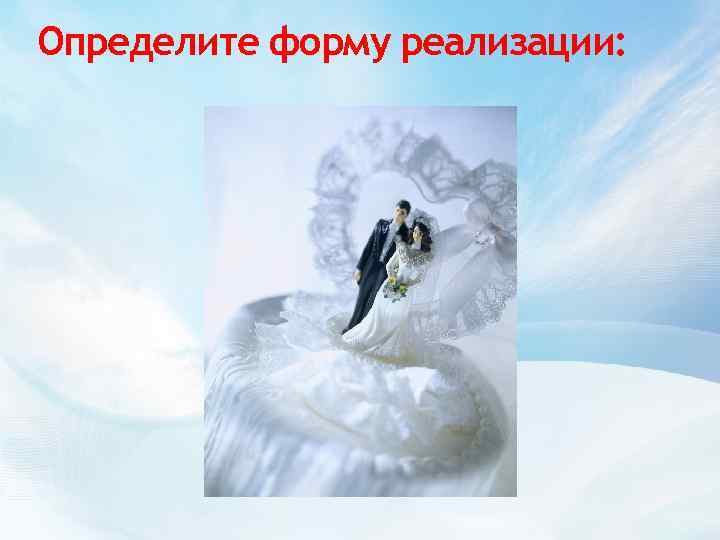 Определите форму реализации: 