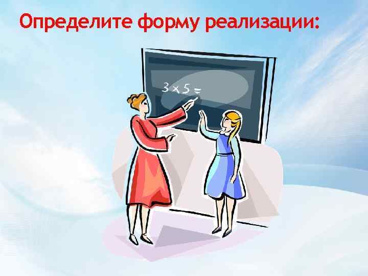 Определите форму реализации: 