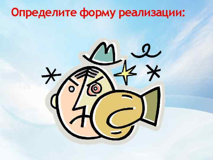 Определите форму реализации: 