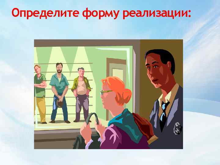 Определите форму реализации: 
