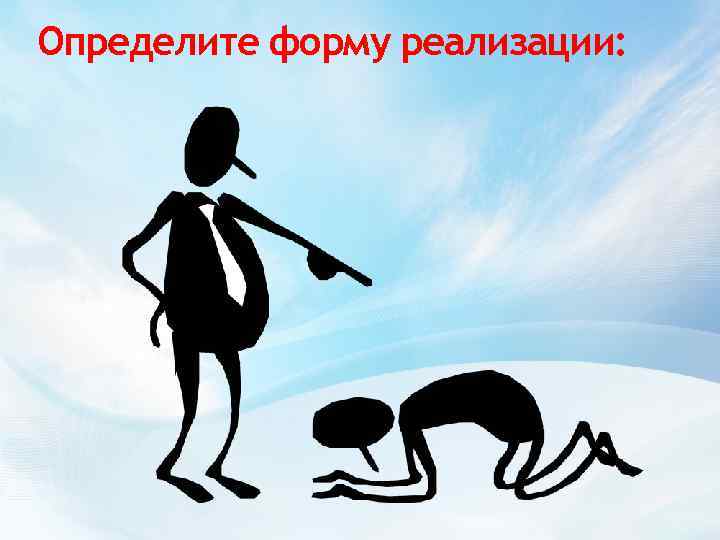 Определите форму реализации: 