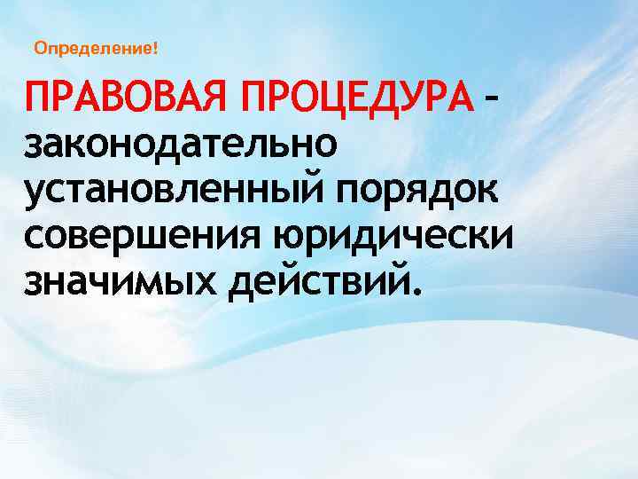 Определение! ПРАВОВАЯ ПРОЦЕДУРА – законодательно установленный порядок совершения юридически значимых действий. 